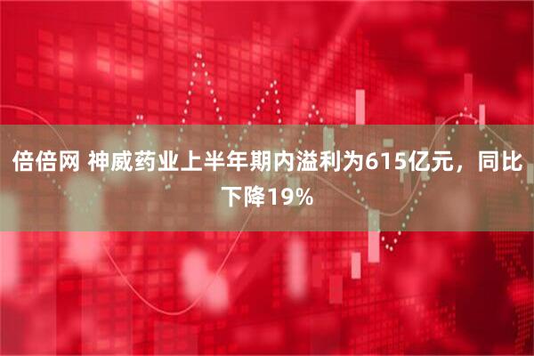 倍倍网 神威药业上半年期内溢利为615亿元,同比下降19%