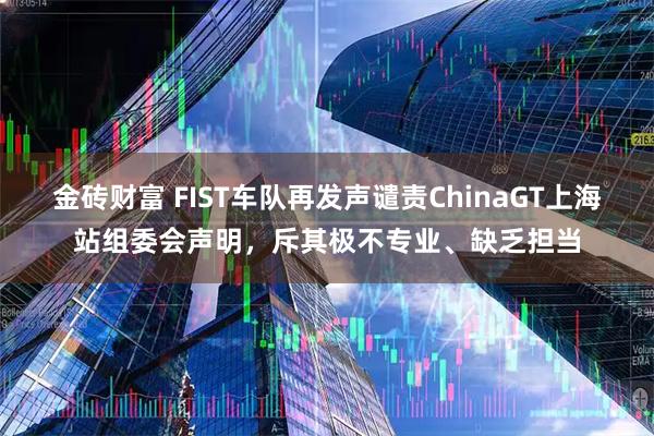 金砖财富 FIST车队再发声谴责ChinaGT上海站组委会声明，斥其极不专业、缺乏担当